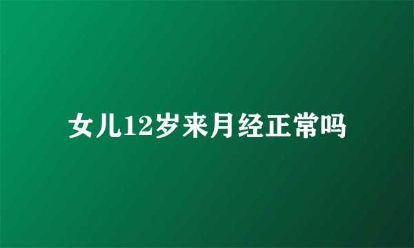 女儿12岁来月经正常吗