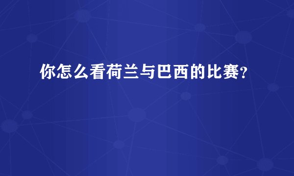 你怎么看荷兰与巴西的比赛？