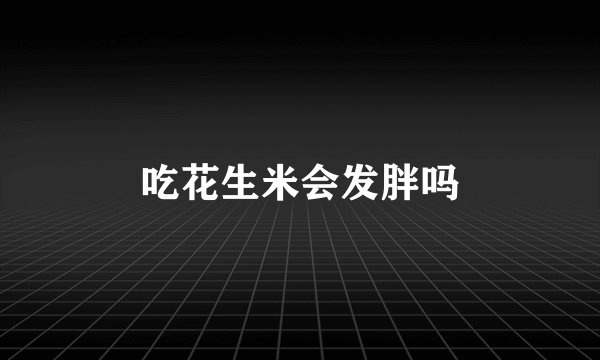 吃花生米会发胖吗