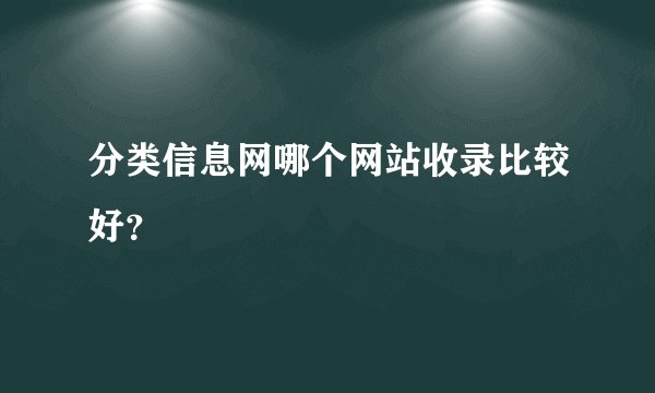 分类信息网哪个网站收录比较好？