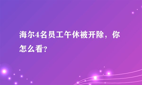 海尔4名员工午休被开除，你怎么看？