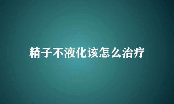 精子不液化该怎么治疗