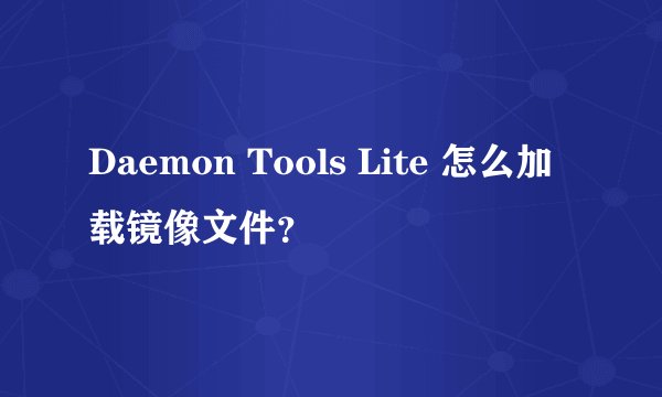 Daemon Tools Lite 怎么加载镜像文件？