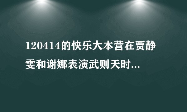 120414的快乐大本营在贾静雯和谢娜表演武则天时的背景音乐是什么啊？拜托了
