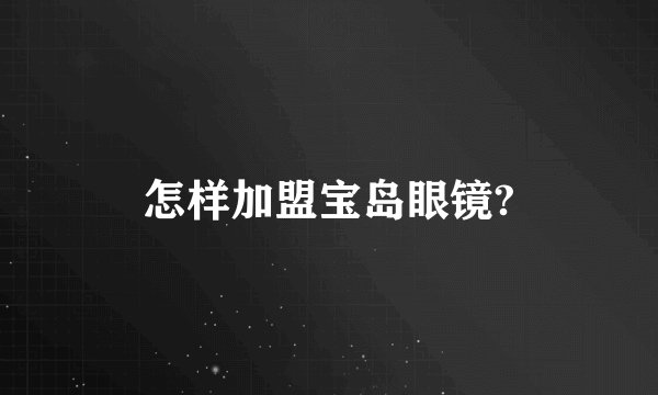 怎样加盟宝岛眼镜?