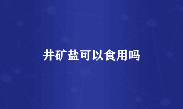 井矿盐可以食用吗