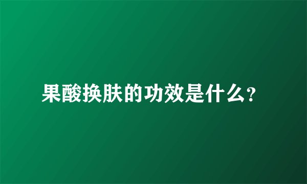 果酸换肤的功效是什么？