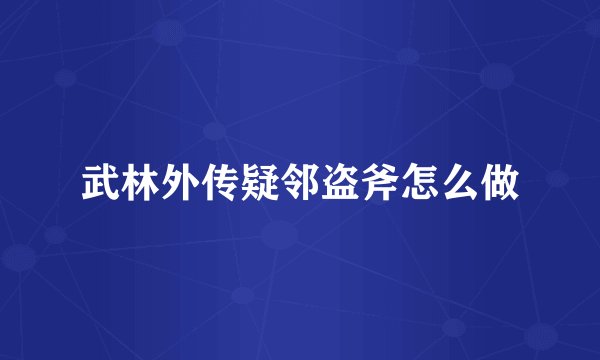 武林外传疑邻盗斧怎么做