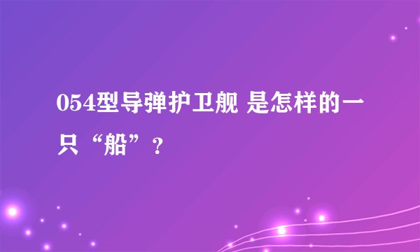 054型导弹护卫舰 是怎样的一只“船”？