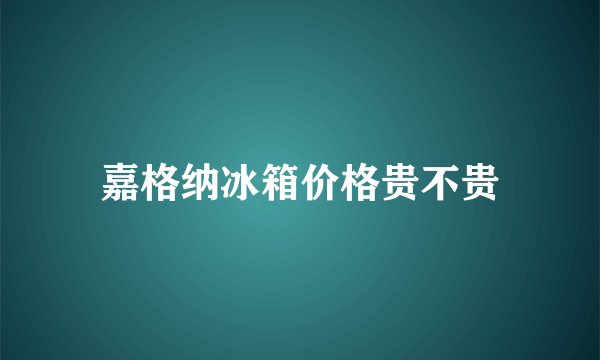 嘉格纳冰箱价格贵不贵