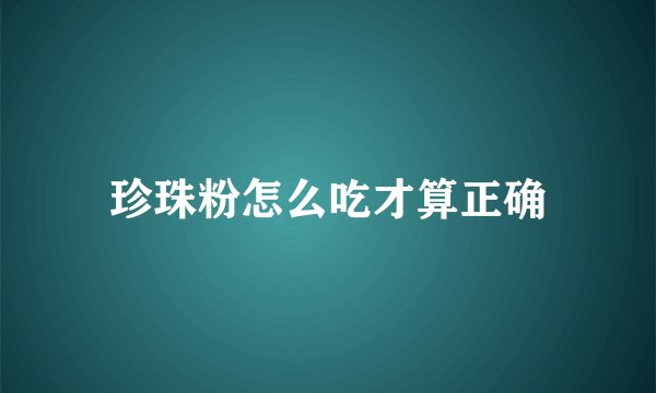 珍珠粉怎么吃才算正确