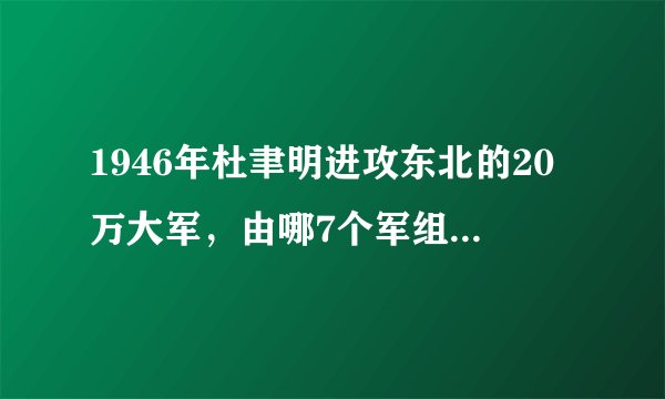 1946年杜聿明进攻东北的20万大军，由哪7个军组成？最后结局怎样