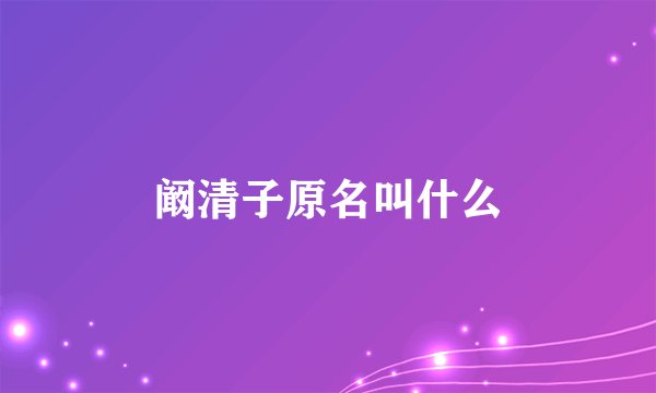 阚清子原名叫什么