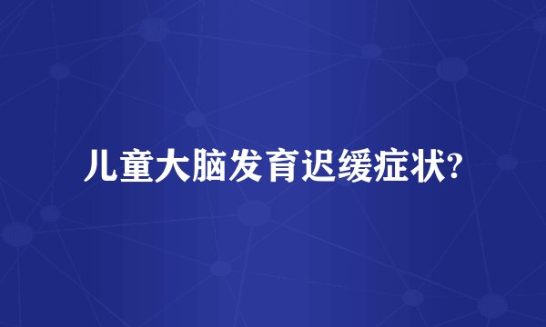 儿童大脑发育迟缓症状?