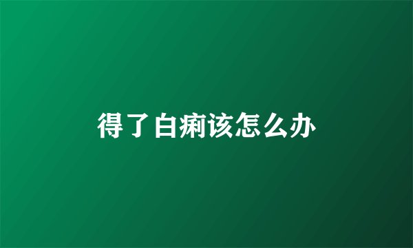 得了白痢该怎么办