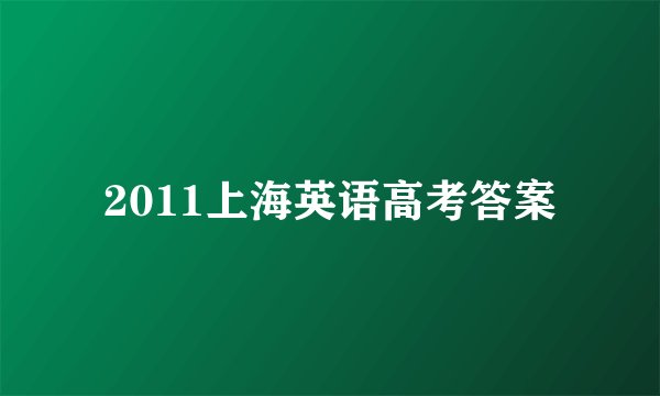 2011上海英语高考答案