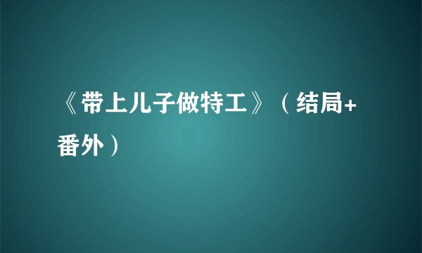 《带上儿子做特工》（结局+番外）
