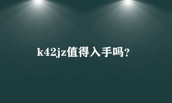 k42jz值得入手吗？