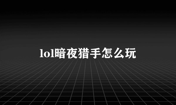 lol暗夜猎手怎么玩