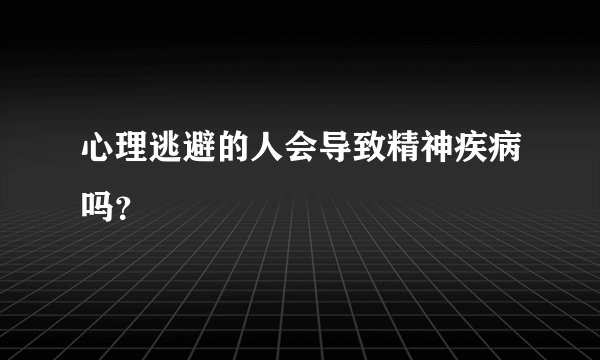 心理逃避的人会导致精神疾病吗？
