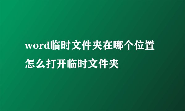 word临时文件夹在哪个位置怎么打开临时文件夹