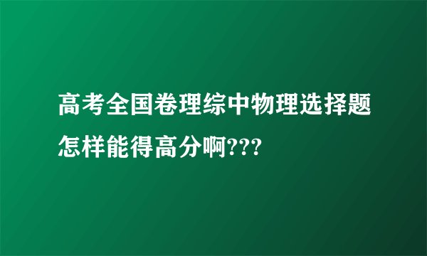 高考全国卷理综中物理选择题怎样能得高分啊???
