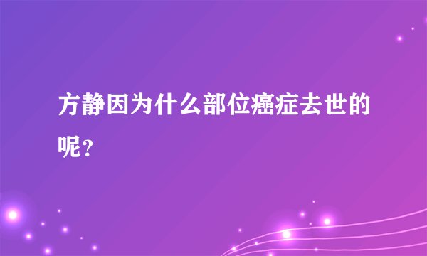 方静因为什么部位癌症去世的呢？