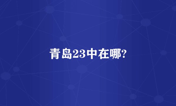 青岛23中在哪?