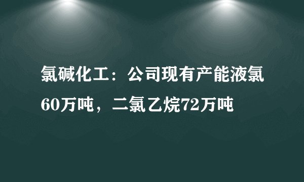 氯碱化工：公司现有产能液氯60万吨，二氯乙烷72万吨