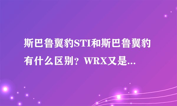 斯巴鲁翼豹STI和斯巴鲁翼豹有什么区别？WRX又是什么意思呢？