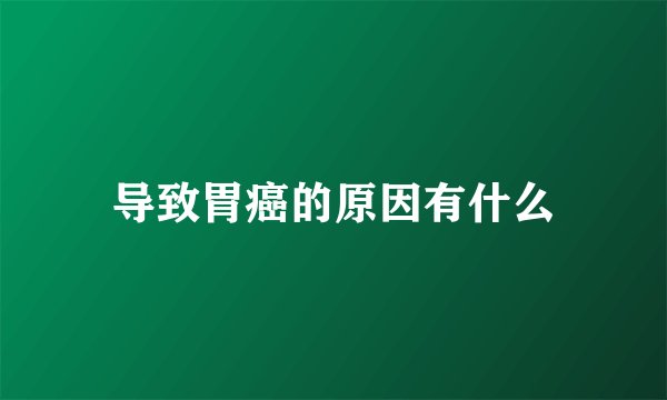导致胃癌的原因有什么