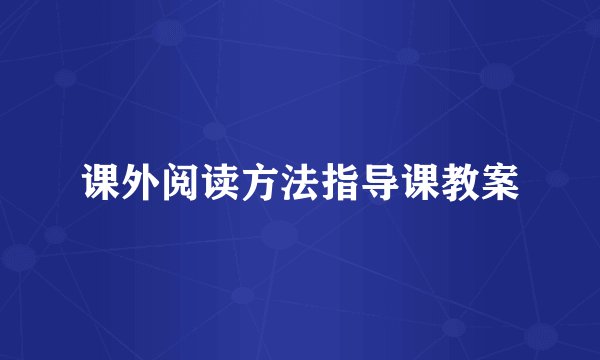 课外阅读方法指导课教案