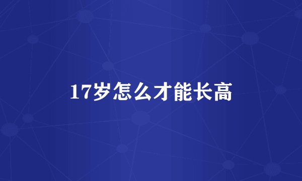 17岁怎么才能长高