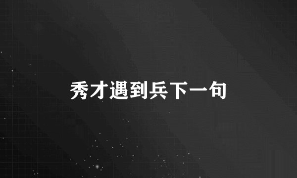 秀才遇到兵下一句