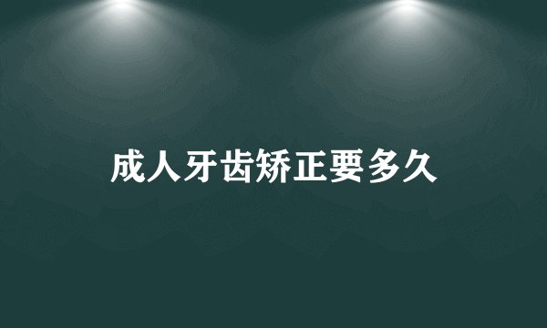 成人牙齿矫正要多久