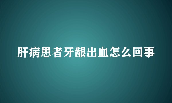 肝病患者牙龈出血怎么回事