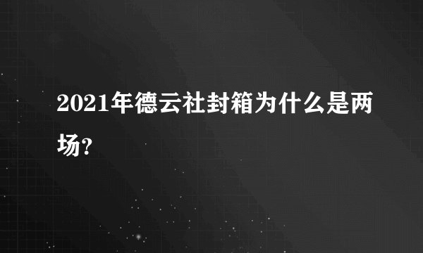 2021年德云社封箱为什么是两场？