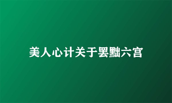 美人心计关于罢黜六宫