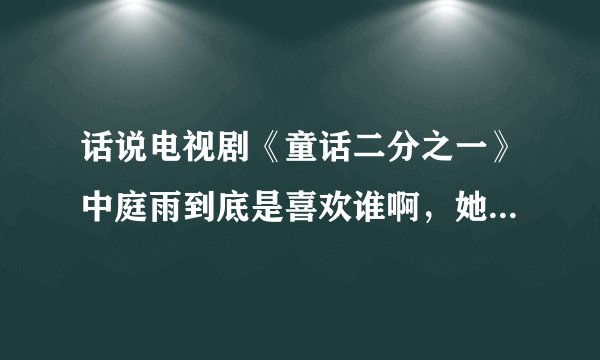 话说电视剧《童话二分之一》中庭雨到底是喜欢谁啊，她会选谁？