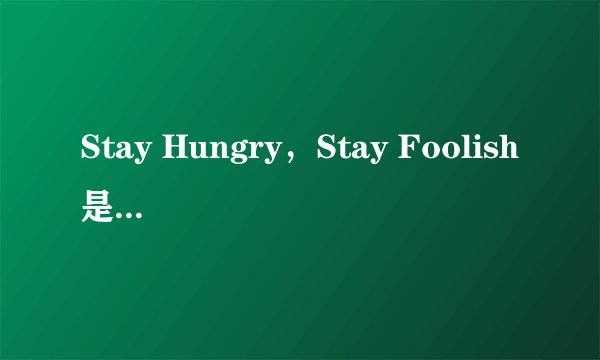 Stay Hungry，Stay Foolish是什么意思？
