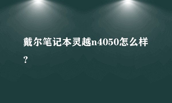 戴尔笔记本灵越n4050怎么样？