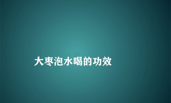 
    大枣泡水喝的功效
  