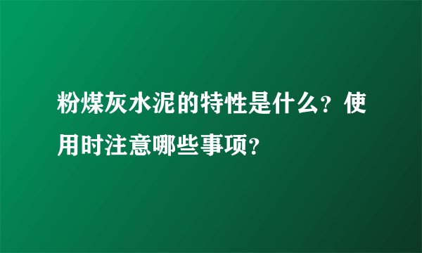 粉煤灰水泥的特性是什么？使用时注意哪些事项？