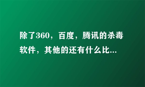 除了360，百度，腾讯的杀毒软件，其他的还有什么比较好用的吗