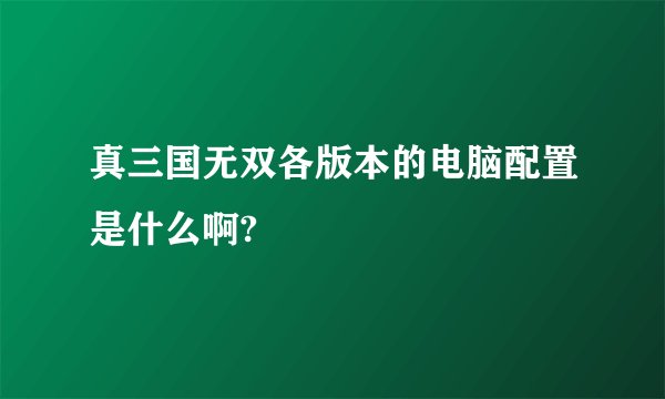 真三国无双各版本的电脑配置是什么啊?
