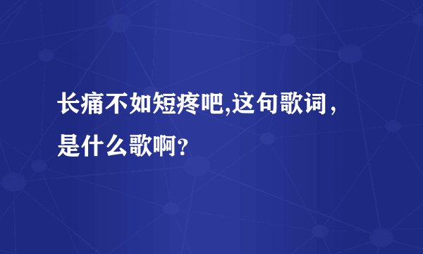长痛不如短疼吧,这句歌词，是什么歌啊？