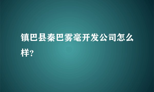 镇巴县秦巴雾毫开发公司怎么样？