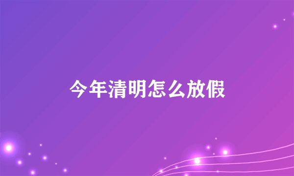 今年清明怎么放假