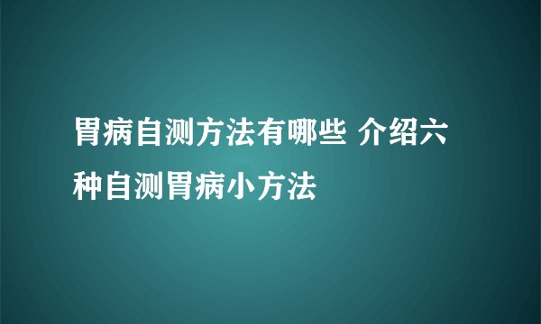 胃病自测方法有哪些 介绍六种自测胃病小方法