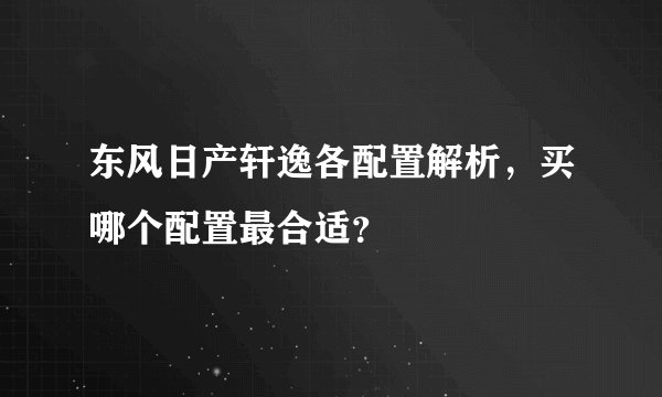 东风日产轩逸各配置解析，买哪个配置最合适？